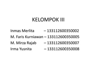 KELOMPOK III
Inmas Merlita – 133112600350002
M. Faris Kurniawan – 133112600350005
M. Mirza Rajab – 133112600350007
Irma Yusnita – 133112600350008
 