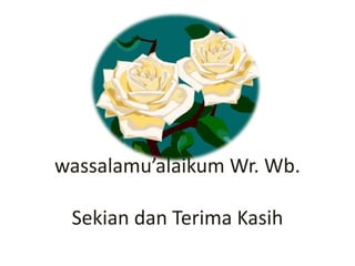 wassalamu’alaikum Wr. Wb.
Sekian dan Terima Kasih
 