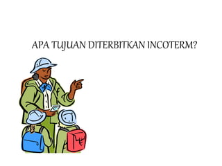 APA TUJUAN DITERBITKAN INCOTERM?
 
