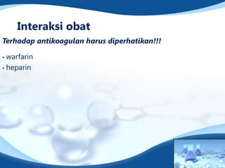 Interaksi obat
Terhadap antikoagulan harus diperhatikan!!!

• warfarin
• heparin
 