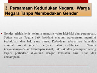 3. Persamaan Kedudukan Negara, Warga
Negara Tanpa Membedakan Gender
• Gender adalah jenis kelamin manusia yaitu laki-laki ...