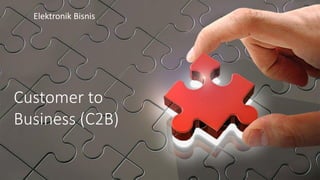 Customer to
Business (C2B)
Elektronik Bisnis
 