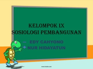 KELOMPOK IX
SOSIOLOGI PEMBANGUNAN
EDY CAHYONO
NUR HIDAYATUN
 