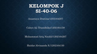 KELOMPOK J
SI-40-06
Anastisya Dratina/1202164207
Cahyo Aji Triandhika/1202164158
Muhammad Ariq Naufal/1202164207
Haidar Alvinanda S./1202164150
 