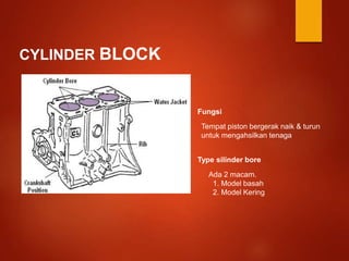 CYLINDER BLOCK
Fungsi
Tempat piston bergerak naik & turun
untuk mengahsilkan tenaga
Type silinder bore
Ada 2 macam.
1. Model basah
2. Model Kering
 