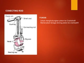 CONECTING ROD
FUNGSI
Untuk menghubungkan piston ke Crankshaft
Meneruskan tenaga dorong piston ke cranksahft
 