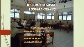 Kelompok sosial
(SOCIAL GROUP)

AnggotaKelompok :
Abraham Yohanes (01)
Bagus Bayu Aji

(04)

Rizkha Prahastyo (16)
Vaiz Lazuardian

(19)

 