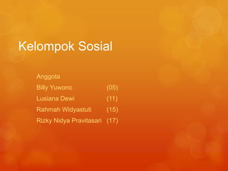 Kelompok Sosial
Anggota
Billy Yuwono

(05)

Lusiana Dewi

(11)

Rahmah Widyastuti

(15)

Rizky Nidya Pravitasari (17)

 
