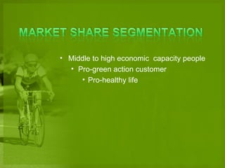? Middle to high economic capacity people
  ? Pro-green action customer
     ? Pro-healthy life
 