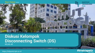 Your Future Starts Today!
https://infopmb.itpln.ac.id
Your Future Starts
Today!
Diskusi Kelompok
Disconnecting Switch (DS)
KELAS AF
 