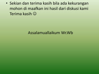 • Sekian dan terima kasih bila ada kekurangan
mohon di maafkan ini hasil dari diskusi kami
Terima kasih 

Assalamuallaikum Wr.Wb

 