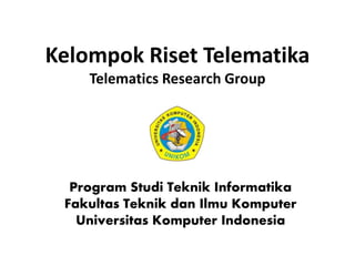 Kelompok Riset Telematika
    Telematics Research Group




  Program Studi Teknik Informatika
 Fakultas Teknik dan Ilmu Komputer
   Universitas Komputer Indonesia
 