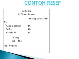 Dr. Refita
Jl. Cikulur Jelawe
Serang, 20-04-2014
R
Asidum salisilat 2%
Sulfur 3%
Vaselin ad 10
mf ung
sue__da 5
Pro : Ny.dewi
 
