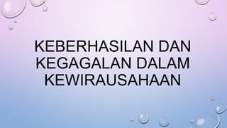 KEBERHASILAN DAN
KEGAGALAN DALAM
KEWIRAUSAHAAN
 