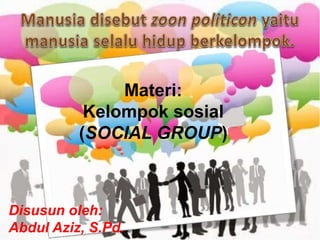 Disusun oleh:
Abdul Aziz, S.Pd.
Materi:
Kelompok sosial
(SOCIAL GROUP)
 