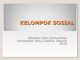 KELOMPOK SOSIALKELOMPOK SOSIAL
Fakultas Ilmu Komunikasi
Universitas Ibnu Chaldun Jakarta
2016
1
 