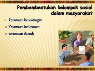  kesamaan kepentingan
 Kesamaan keturunan
 kesamaan daerah
 