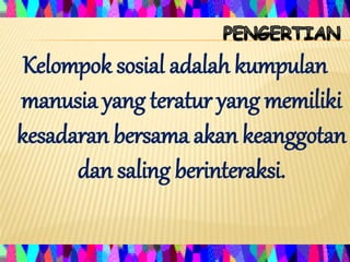 Kelompok sosial adalah kumpulan
manusia yang teratur yang memiliki
kesadaran bersama akan keanggotan
dan saling berinteraksi.
 