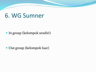 6. WG Sumner 
 In group (kelompok sendiri) 
 Out group (kelompok luar) 
