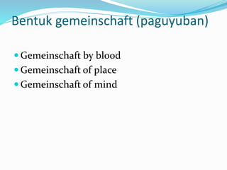 Bentuk gemeinschaft (paguyuban) 
 Gemeinschaft by blood 
 Gemeinschaft of place 
 Gemeinschaft of mind 
 