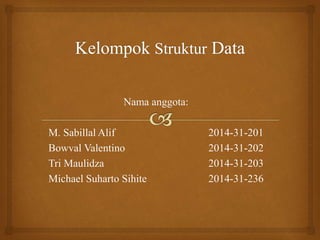 Nama anggota:
M. Sabillal Alif 2014-31-201
Bowval Valentino 2014-31-202
Tri Maulidza 2014-31-203
Michael Suharto Sihite 2014-31-236
 