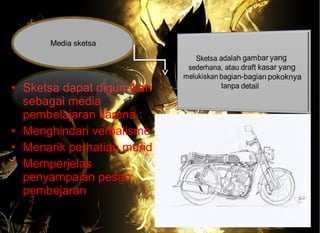 • Sketsa dapat digunakan
sebagai media
pembelajaran karena :
• Menghindari verbalisme
• Menarik perhatian murid
• Memperjelas
penyampaian pesan
pembejaran
 