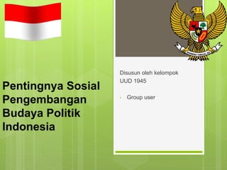 Pentingnya Sosial
Pengembangan
Budaya Politik
Indonesia
Disusun oleh kelompok
UUD 1945
• Group user
 