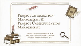 Project Integration
Management &
Project Communication
Management
Salsabila Ramadhanti (226060101111009)
Mega Dewi Ashari Putri (226060101111008)
Jiescodala Jumadi (226060101111007)
 