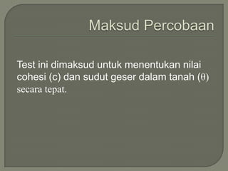 Test ini dimaksud untuk menentukan nilai
cohesi (c) dan sudut geser dalam tanah (θ)
secara tepat.
 