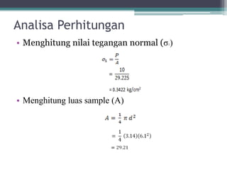 Analisa Perhitungan
• Menghitung nilai tegangan normal (σ )
                                     1




• Menghitung luas sample (A)
 