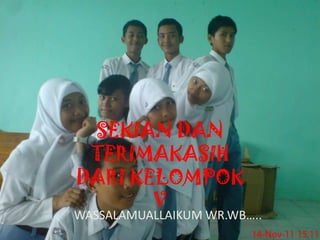 SEKIAN DAN
 TERIMAKASIH
DARI KELOMPOK
       V
WASSALAMUALLAIKUM WR.WB…..
 