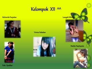 Kelompok XII ^^
Melvarida Panjaitan
Maiika Napitupulu
Febe Sipakkar
Vivinia Nababan
Lamgok Silitonga
 