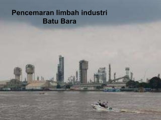 Pencemaran limbah industri
Batu Bara
 