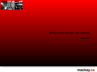 2010 Cross-border tax update
Vancouver
 