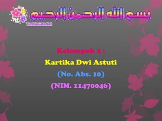 Kelompok 2 :
Kartika Dwi Astuti
(No. Abs. 10)
(NIM. 11470046)

 