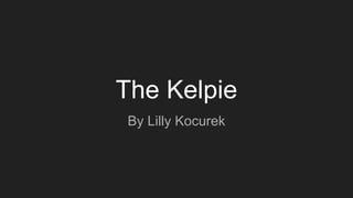 The Kelpie
By Lilly Kocurek
 