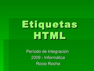 Etiquetas HTML Período de Integración  2009 - Informática Rocio Rocha 