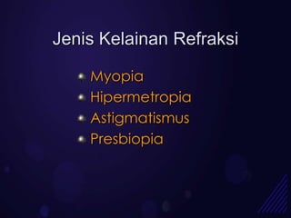 Jenis Kelainan Refraksi

    Myopia
    Hipermetropia
    Astigmatismus
    Presbiopia
 