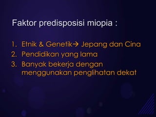 Faktor predisposisi miopia :

1. Etnik & Genetik Jepang dan Cina
2. Pendidikan yang lama
3. Banyak bekerja dengan
   menggunakan penglihatan dekat
 