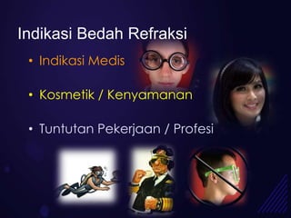 Indikasi Bedah Refraksi
 • Indikasi Medis

 • Kosmetik / Kenyamanan

 • Tuntutan Pekerjaan / Profesi
 
