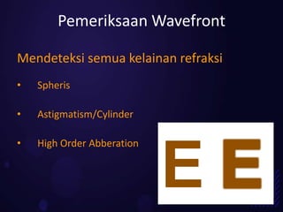 Pemeriksaan Wavefront

Mendeteksi semua kelainan refraksi
•   Spheris

•   Astigmatism/Cylinder

•   High Order Abberation


                            EE
 