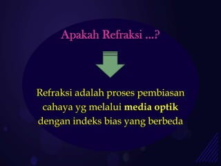 Apakah Refraksi …?



Refraksi adalah proses pembiasan
 cahaya yg melalui media optik
dengan indeks bias yang berbeda
 