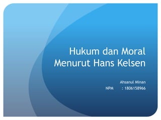 Hukum dan Moral
Menurut Hans Kelsen
Ahsanul Minan
NPM : 1806158966
 