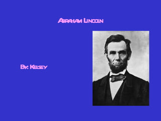 Abraham Lincoln By: Kelsey 