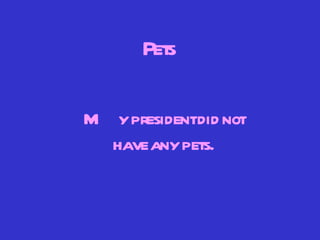 Pets My president did not have any pets. 