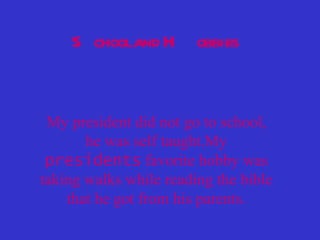 School and Hobbies My president did not go to school, he was self taught.My  presidents  favorite hobby was taking walks while reading the bible that he got from his parents. 
