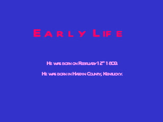 Early Life He was born on February 12 th  1809. He was born in Hardin County, Kentucky. 