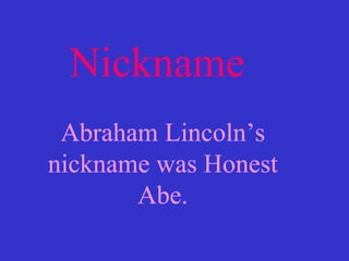 Nickname Abraham Lincoln’s nickname was Honest Abe. 