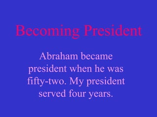 Becoming President Abraham became president when he was fifty-two. My president served four years. 