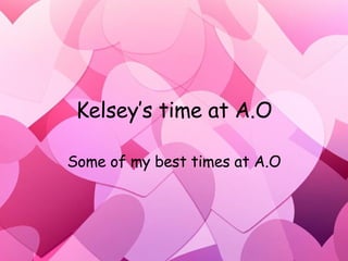Kelsey’s time at A.O Some of my best times at A.O 